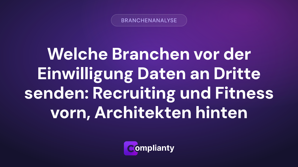 Welche Branchen vor der Einwilligung Daten an Dritte senden: Recruiting und Fitness vorn, Architekten hinten