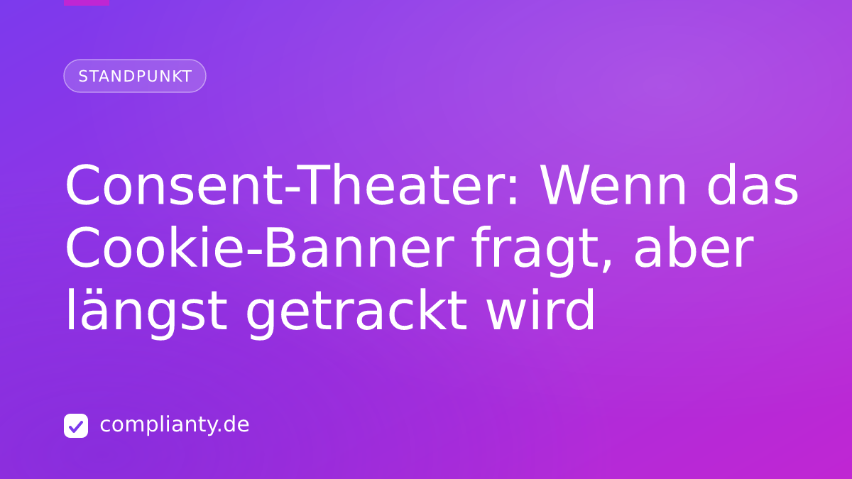 Consent-Theater: Wenn das Cookie-Banner fragt, aber längst getrackt wird