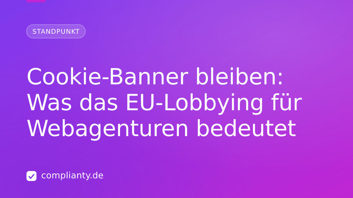 Cookie-Banner bleiben: Was das EU-Lobbying für Webagenturen bedeutet