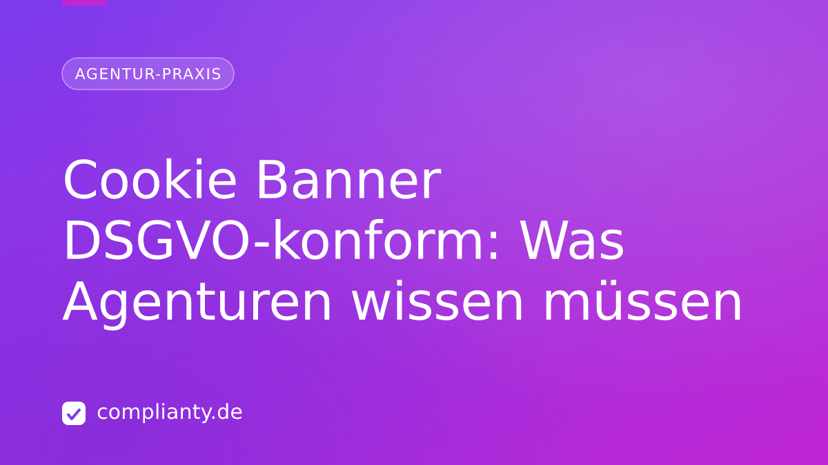 Cookie Banner DSGVO-konform: Was Agenturen wissen müssen