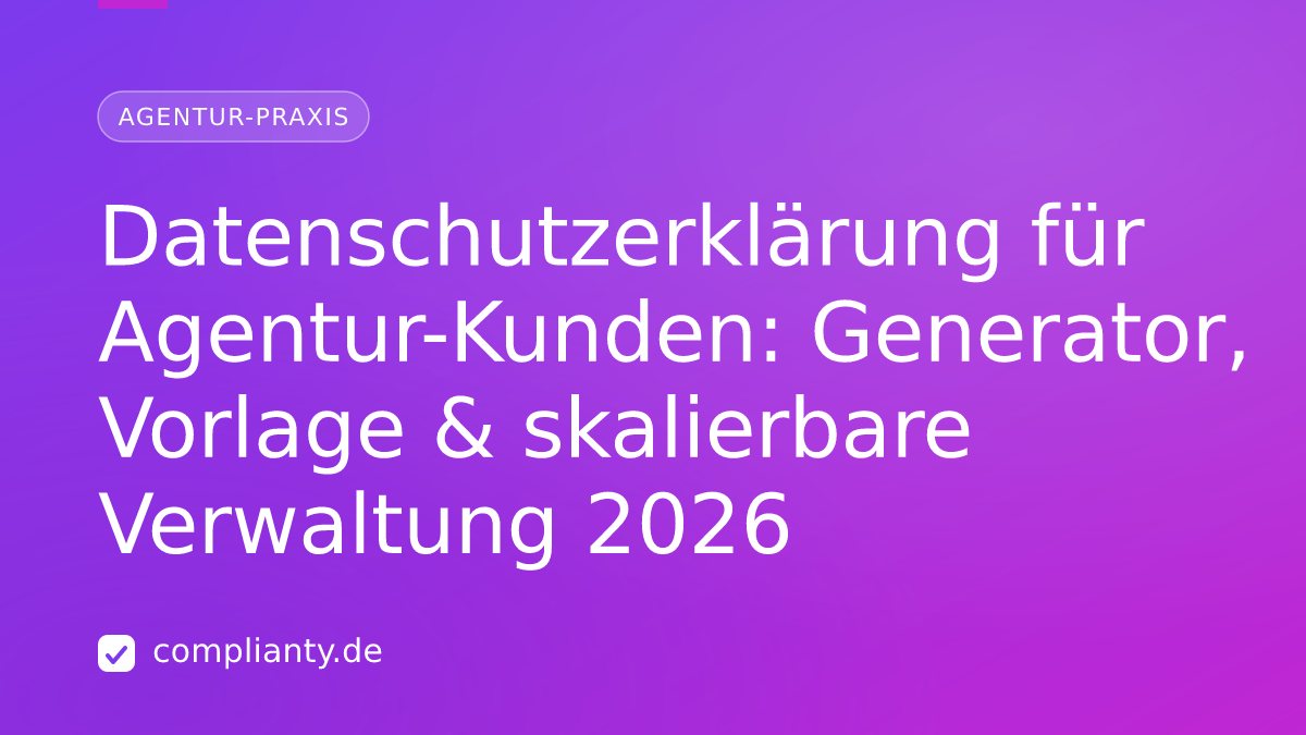 Datenschutzerklärung für Agentur-Kunden: Generator, Vorlage & skalierbare Verwaltung 2026