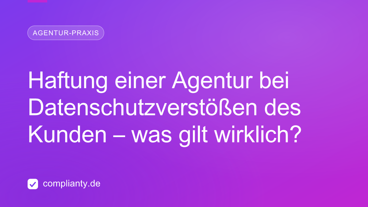 Haftung einer Agentur bei Datenschutzverstößen des Kunden – was gilt wirklich?