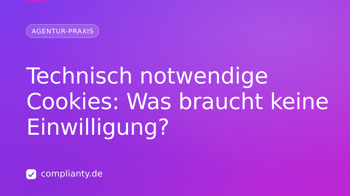 Technisch notwendige Cookies: Was braucht keine Einwilligung?